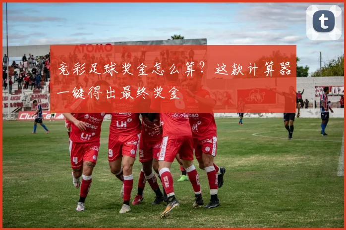 竞彩足球奖金怎么算?这款计算器一键得出最终奖金