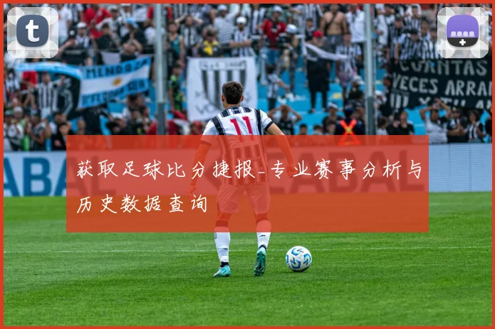获取足球比分捷报_专业赛事分析与历史数据查询