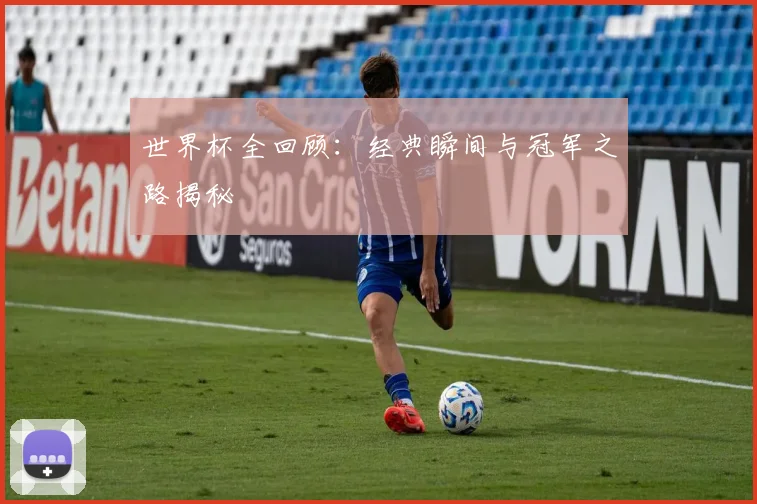 世界杯全回顾:经典瞬间与冠军之路揭秘