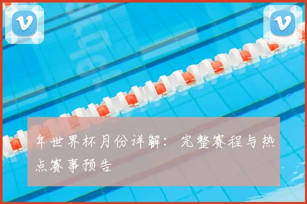 年世界杯月份详解：完整赛程与热点赛事预告