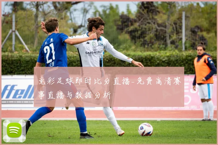 竞彩足球即时比分直播_免费高清赛事直播与数据分析
