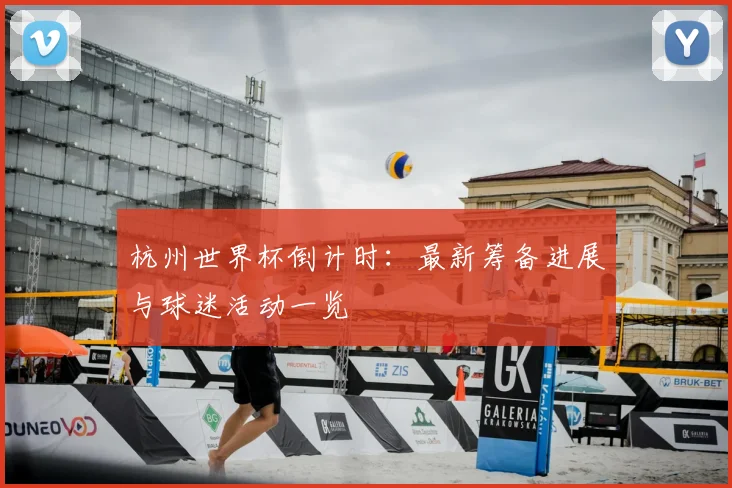 杭州世界杯倒计时：最新筹备进展与球迷活动一览