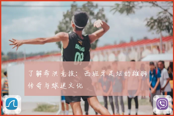 了解希洪竞技：西班牙足坛的雄狮传奇与球迷文化