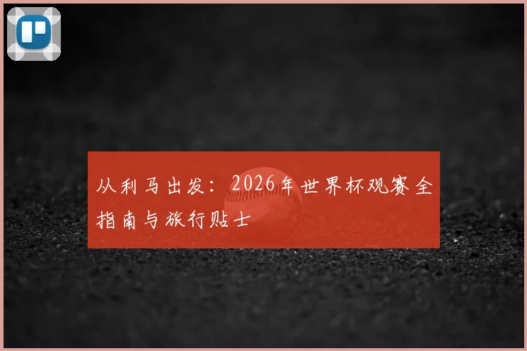 从利马出发：2026年世界杯观赛全指南与旅行贴士