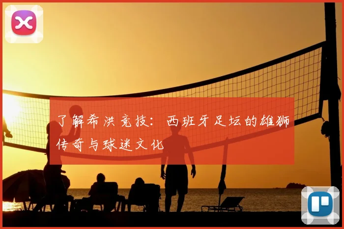 了解希洪竞技：西班牙足坛的雄狮传奇与球迷文化