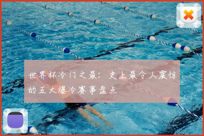 世界杯冷门之最：史上最令人震惊的五大爆冷赛事盘点